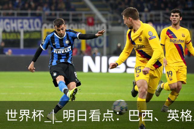 世界杯 | 明日看点：巴西、英格兰力争破“魔咒”