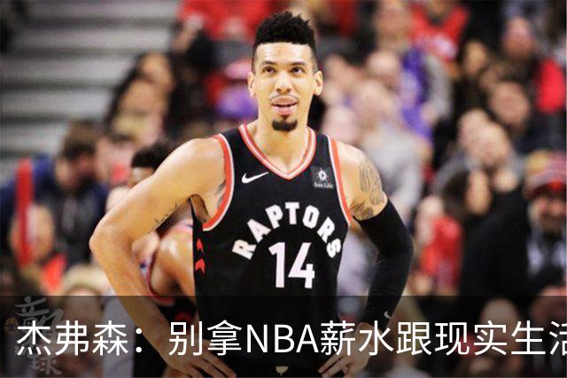 杰弗森：别拿NBA薪水跟现实生活比 随着工资帽大涨吹杨就值5000万