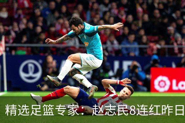 精选足篮专家：赵志民8连红昨日命中切尔西曼城！