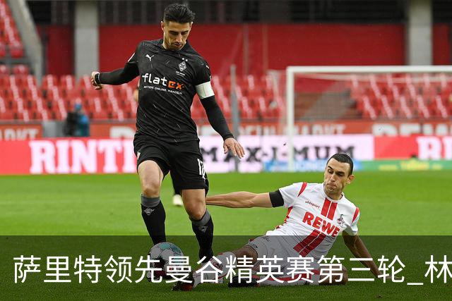 萨里特领先曼谷精英赛第三轮 林日曦第二黑纯一第四