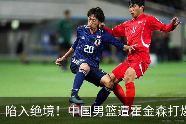 陷入绝境！中国男篮遭霍金森打爆 末轮不胜将无缘世界杯