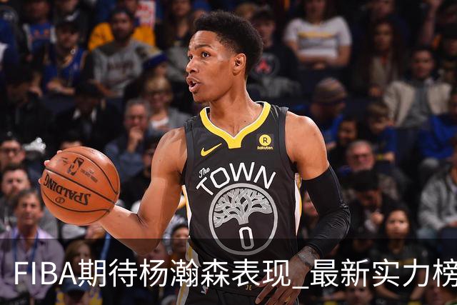 FIBA期待杨瀚森表现 最新实力榜：中国男篮高居第二